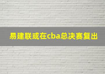 易建联或在cba总决赛复出