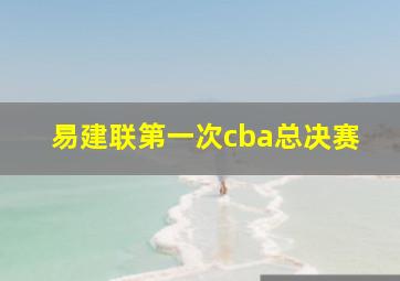 易建联第一次cba总决赛