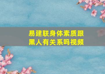 易建联身体素质跟黑人有关系吗视频