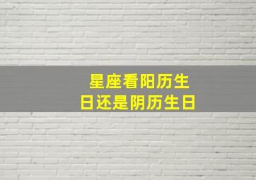 星座看阳历生日还是阴历生日