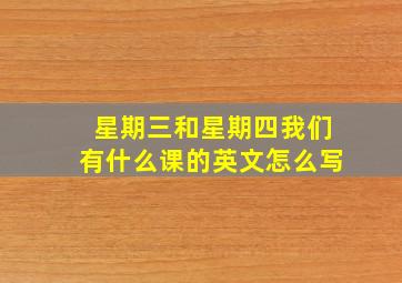 星期三和星期四我们有什么课的英文怎么写