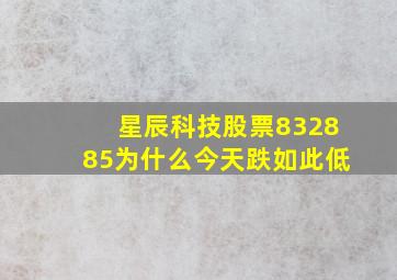 星辰科技股票832885为什么今天跌如此低