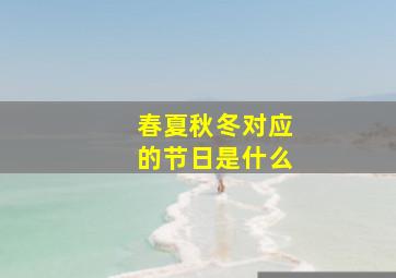 春夏秋冬对应的节日是什么