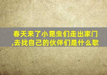 春天来了小昆虫们走出家门,去找自己的伙伴们是什么歌