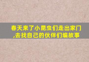 春天来了小昆虫们走出家门,去找自己的伙伴们编故事