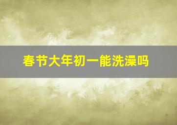 春节大年初一能洗澡吗