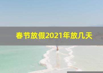 春节放假2021年放几天