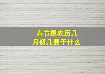 春节是农历几月初几要干什么