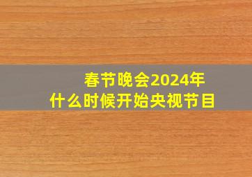 春节晚会2024年什么时候开始央视节目