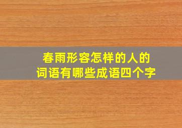 春雨形容怎样的人的词语有哪些成语四个字