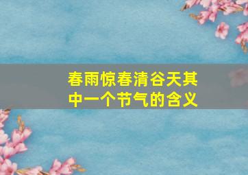 春雨惊春清谷天其中一个节气的含义