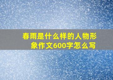 春雨是什么样的人物形象作文600字怎么写