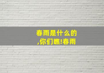 春雨是什么的,你们瞧!春雨