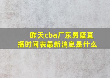 昨天cba广东男篮直播时间表最新消息是什么