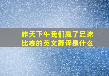 昨天下午我们赢了足球比赛的英文翻译是什么