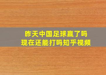 昨天中国足球赢了吗现在还能打吗知乎视频