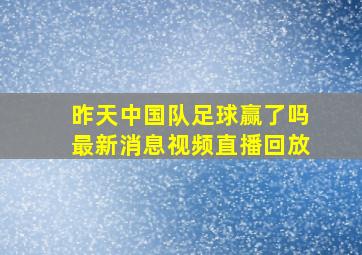 昨天中国队足球赢了吗最新消息视频直播回放