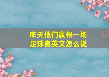 昨天他们赢得一场足球赛英文怎么说