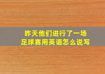 昨天他们进行了一场足球赛用英语怎么说写