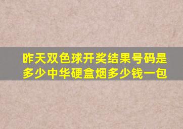 昨天双色球开奖结果号码是多少中华硬盒烟多少钱一包