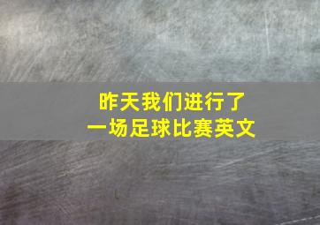 昨天我们进行了一场足球比赛英文