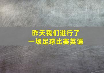 昨天我们进行了一场足球比赛英语