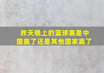 昨天晚上的篮球赛是中国赢了还是其他国家赢了