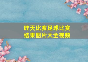 昨天比赛足球比赛结果图片大全视频