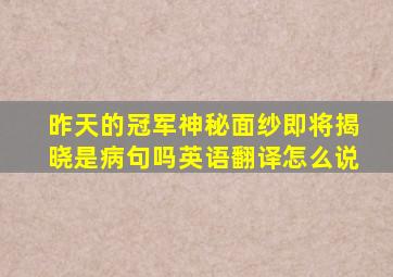 昨天的冠军神秘面纱即将揭晓是病句吗英语翻译怎么说