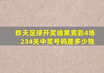 昨天足球开奖结果竞彩4场234关中奖号码是多少钱