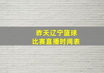 昨天辽宁篮球比赛直播时间表