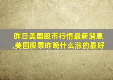 昨日美国股市行情最新消息,美国股票昨晚什么涨的最好