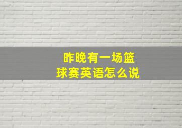 昨晚有一场篮球赛英语怎么说