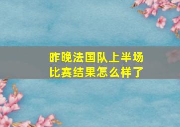 昨晚法国队上半场比赛结果怎么样了