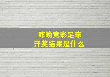 昨晚竞彩足球开奖结果是什么