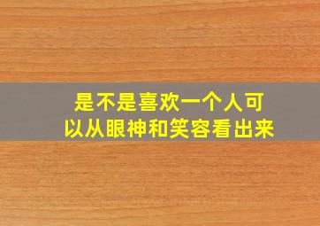 是不是喜欢一个人可以从眼神和笑容看出来