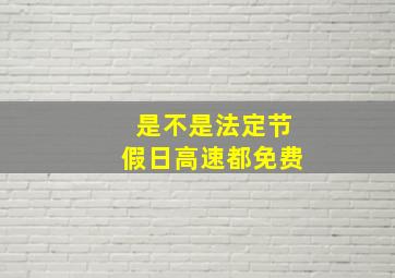 是不是法定节假日高速都免费