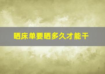 晒床单要晒多久才能干