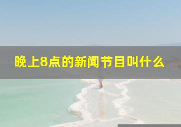 晚上8点的新闻节目叫什么