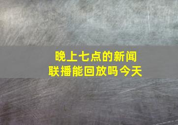 晚上七点的新闻联播能回放吗今天