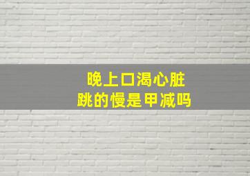 晚上口渴心脏跳的慢是甲减吗