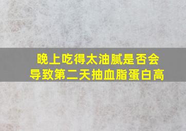 晚上吃得太油腻是否会导致第二天抽血脂蛋白高