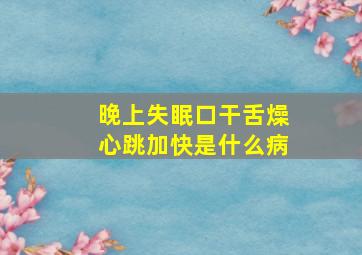 晚上失眠口干舌燥心跳加快是什么病