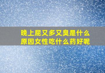 晚上屁又多又臭是什么原因女性吃什么药好呢