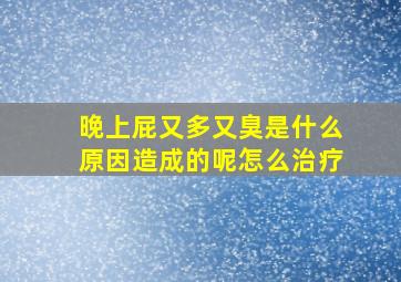 晚上屁又多又臭是什么原因造成的呢怎么治疗