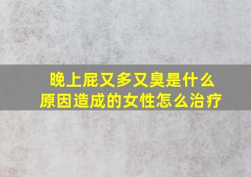 晚上屁又多又臭是什么原因造成的女性怎么治疗