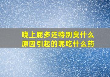 晚上屁多还特别臭什么原因引起的呢吃什么药