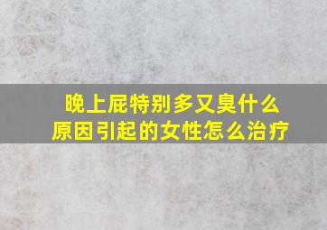 晚上屁特别多又臭什么原因引起的女性怎么治疗