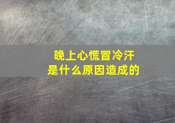 晚上心慌冒冷汗是什么原因造成的