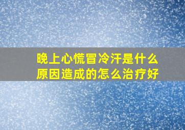 晚上心慌冒冷汗是什么原因造成的怎么治疗好